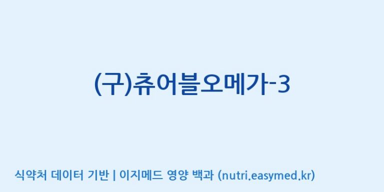 [(주)서흥] (구)츄어블오메가-3 효능, 성분 및 부작용 주의사항 완벽 정리