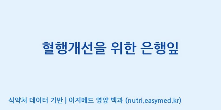 [(주)한국씨엔에스팜] 혈행개선을 위한 은행잎 효능, 성분 및 부작용 주의사항 완벽 정리