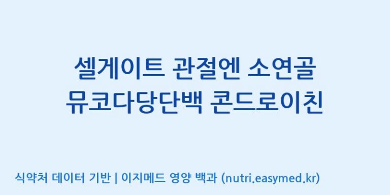[(주)한국씨엔에스팜] 셀게이트 관절엔 소연골 뮤코다당단백 콘드로이친 효능, 성분 및 부작용 주의사항 완벽 정리