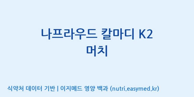 [(주)한국씨엔에스팜] 나프라우드 칼마디 K2 머치 효능, 성분 및 부작용 주의사항 완벽 정리