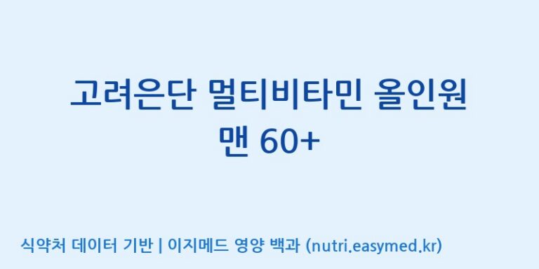 [고려은단 헬스케어(주)] 고려은단 멀티비타민 올인원 맨 60+ 효능, 성분 및 부작용 주의사항 완벽 정리