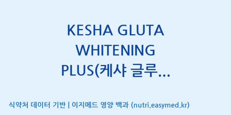 [(주)원일바이오] KESHA GLUTA WHITENING PLUS(케샤 글루타 화이트닝 플러스) 효능, 성분 및 부작용 주의사항 완벽 정리