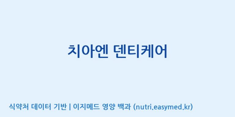[대원헬스케어 주식회사 2공장] 치아엔 덴티케어 효능, 성분 및 부작용 주의사항 완벽 정리