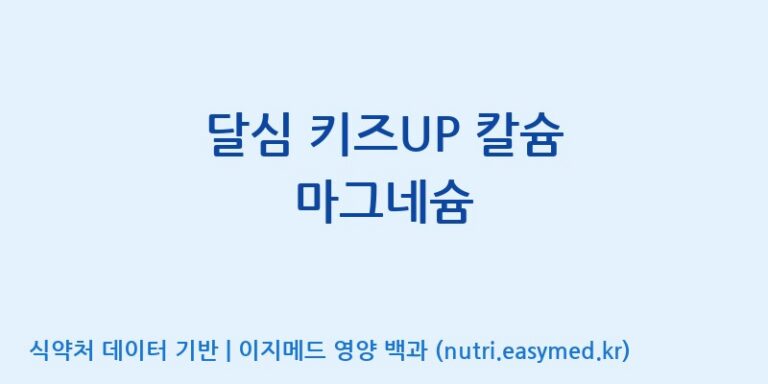 [주식회사 내츄럴엔] 달심 키즈UP 칼슘 마그네슘 효능, 성분 및 부작용 주의사항 완벽 정리