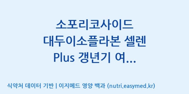 [한국바이오팜(주)] 소포리코사이드 대두이소플라본 셀렌 Plus 갱년기 여성 솔루션 효능, 성분 및 부작용 주의사항 완벽 정리