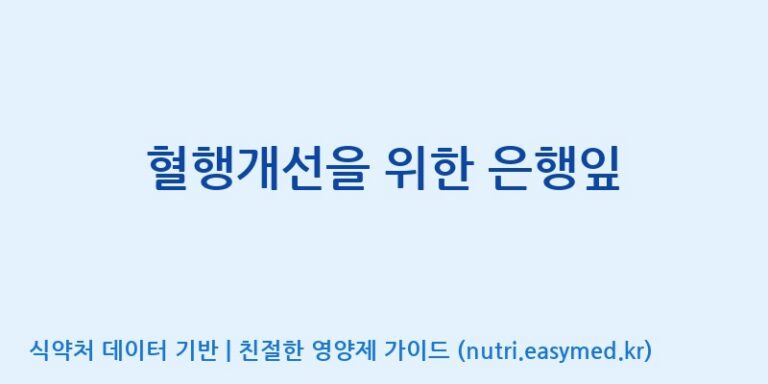 [(주)한국씨엔에스팜] 혈행개선을 위한 은행잎 효능, 성분 및 부작용 주의사항 완벽 정리