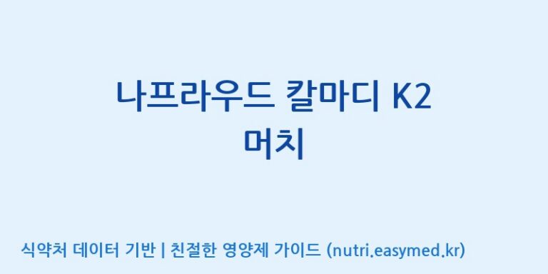 [(주)한국씨엔에스팜] 나프라우드 칼마디 K2 머치 효능, 성분 및 부작용 주의사항 완벽 정리