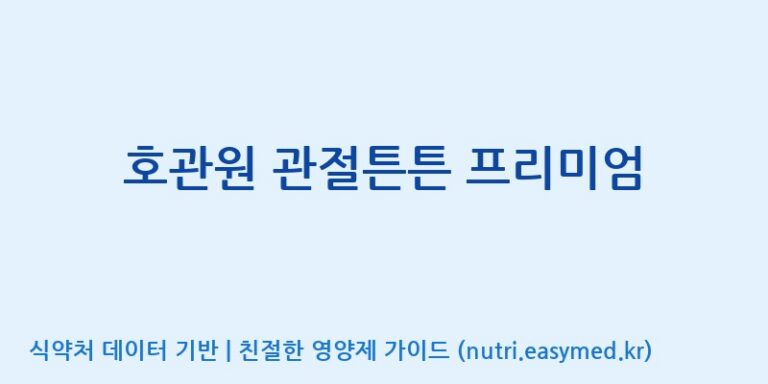 [주식회사 동진제약] 호관원 관절튼튼 프리미엄 효능, 성분 및 부작용 주의사항 완벽 정리
