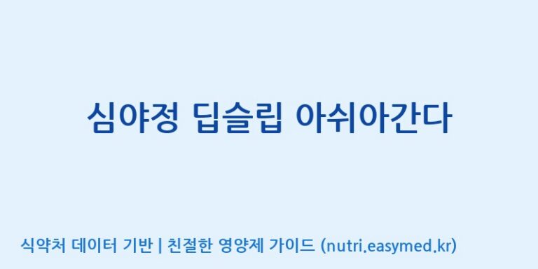 [코스맥스엔비티(주)] 심야정 딥슬립 아쉬아간다 효능, 성분 및 부작용 주의사항 완벽 정리