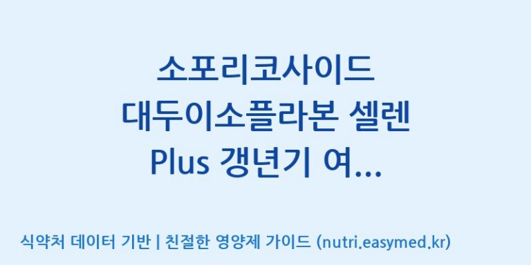 [한국바이오팜(주)] 소포리코사이드 대두이소플라본 셀렌 Plus 갱년기 여성 솔루션 효능, 성분 및 부작용 주의사항 완벽 정리