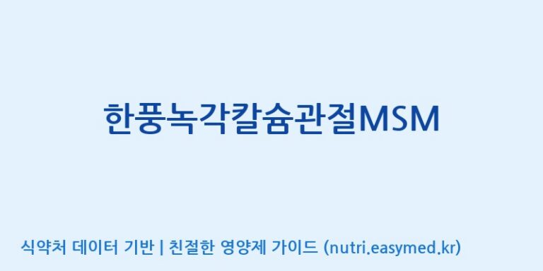 [(주)한풍네이처팜] 한풍녹각칼슘관절MSM 효능, 성분 및 부작용 주의사항 완벽 정리
