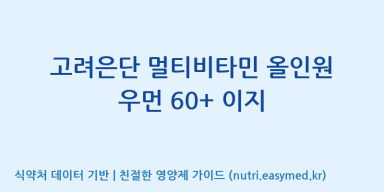 [고려은단 헬스케어(주)] 고려은단 멀티비타민 올인원 우먼 60+ 이지 효능, 성분 및 부작용 주의사항 완벽 정리